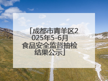 成都市青羊区2025年5-6月食品安全监督抽检结果公示