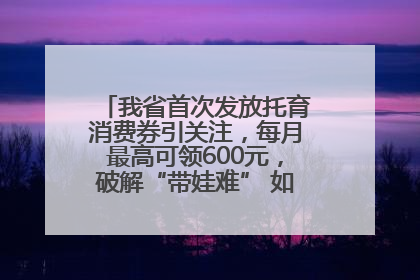 我省首次发放托育消费券引关注，每月最高可领600元，破解“带娃难” 如何不负所“托”？