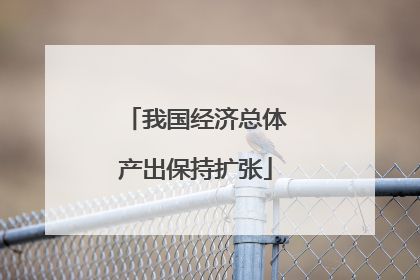 我国经济总体产出保持扩张