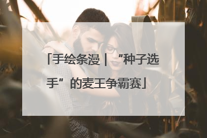 手绘条漫｜“种子选手”的麦王争霸赛