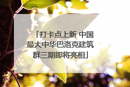 打卡点上新 中国最大中华巴洛克建筑群三期即将亮相