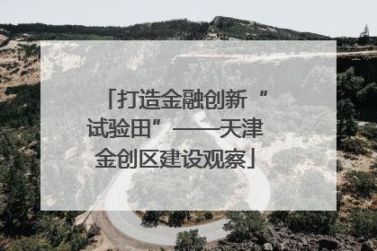 打造金融创新“试验田”——天津金创区建设观察