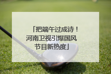 把端午过成诗！河南卫视引爆国风节目新热度