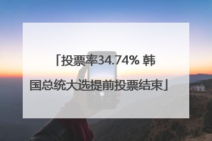 投票率34.74% 韩国总统大选提前投票结束