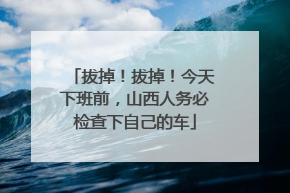 拔掉！拔掉！今天下班前，山西人务必检查下自己的车