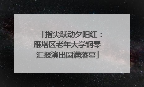 指尖跃动夕阳红：雁塔区老年大学钢琴汇报演出圆满落幕