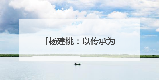 杨建桃：以传承为使命以创新续文脉