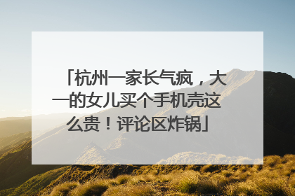 杭州一家长气疯，大一的女儿买个手机壳这么贵！评论区炸锅