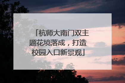 杭师大南门双主题花境落成，打造校园入口新景观
