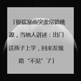 极端暴雨突袭常德桃源，当地人讲述：出门送孩子上学，回来发现路“不见”了