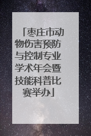 枣庄市动物伤害预防与控制专业学术年会暨技能科普比赛举办
