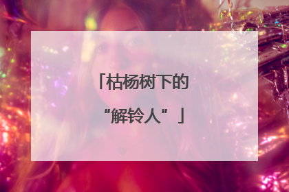 枯杨树下的“解铃人”