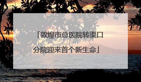 敦煌市总医院转渠口分院迎来首个新生命