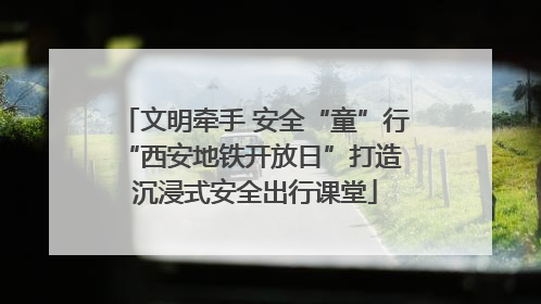 文明牵手 安全“童”行 “西安地铁开放日”打造沉浸式安全出行课堂