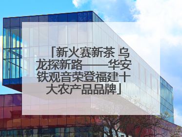 新火赛新茶 乌龙探新路——华安铁观音荣登福建十大农产品品牌