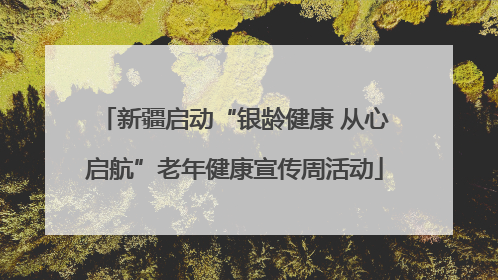 新疆启动“银龄健康 从心启航”老年健康宣传周活动