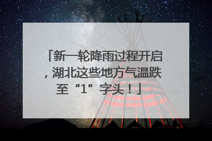 新一轮降雨过程开启，湖北这些地方气温跌至“1”字头！