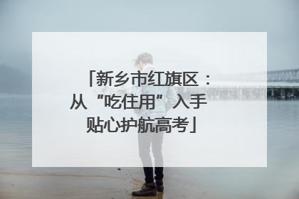 新乡市红旗区：从“吃住用”入手 贴心护航高考