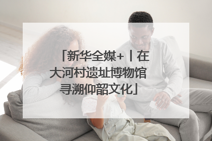 新华全媒+丨在大河村遗址博物馆寻溯仰韶文化