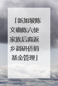 新加坡陈文确陈六使家族后裔返乡调研侨捐基金管理