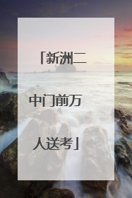 新洲二中门前万人送考