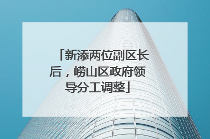 新添两位副区长后，崂山区政府领导分工调整