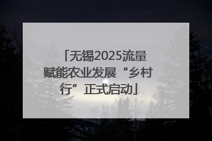 无锡2025流量赋能农业发展“乡村行”正式启动