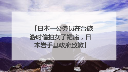 日本一公务员在台旅游时偷拍女子裙底，日本岩手县政府致歉
