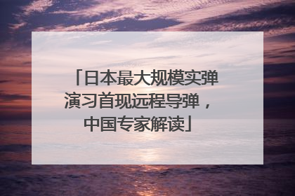 日本最大规模实弹演习首现远程导弹，中国专家解读