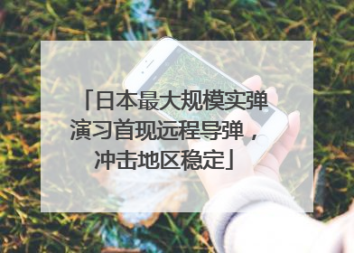 日本最大规模实弹演习首现远程导弹，冲击地区稳定