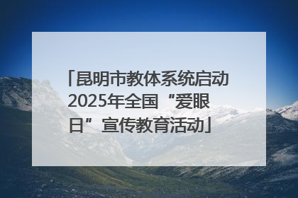 昆明市教体系统启动2025年全国“爱眼日”宣传教育活动