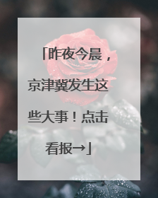昨夜今晨，京津冀发生这些大事！点击看报→