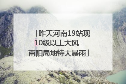 昨天河南19站现10级以上大风  南阳局地特大暴雨