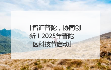 智汇普陀，协同创新！2025年普陀区科技节启动