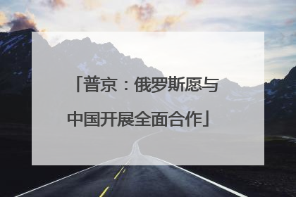 普京：俄罗斯愿与中国开展全面合作