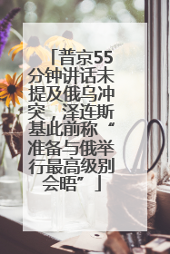 普京55分钟讲话未提及俄乌冲突，泽连斯基此前称“准备与俄举行最高级别会晤”
