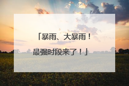 暴雨、大暴雨！最强时段来了！