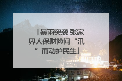 暴雨突袭 张家界人保财险闻“汛”而动护民生