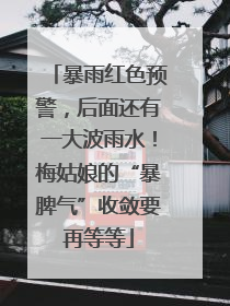 暴雨红色预警，后面还有一大波雨水！梅姑娘的“暴脾气”收敛要再等等