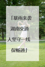 暴雨来袭 湖南交通人坚守一线保畅通