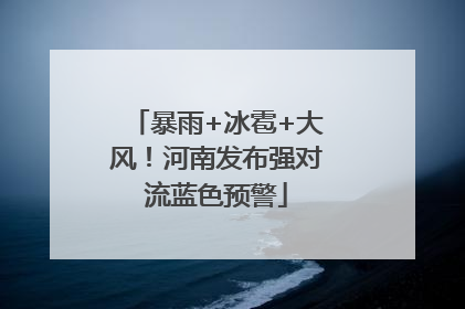 暴雨+冰雹+大风！河南发布强对流蓝色预警