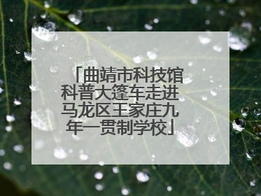 曲靖市科技馆科普大篷车走进马龙区王家庄九年一贯制学校