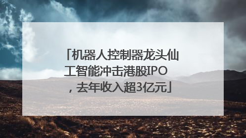 机器人控制器龙头仙工智能冲击港股IPO，去年收入超3亿元