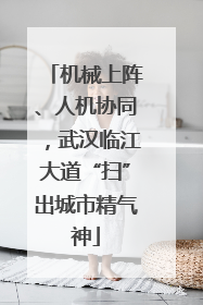 机械上阵、人机协同，武汉临江大道“扫”出城市精气神