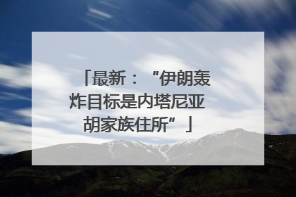 最新：“伊朗轰炸目标是内塔尼亚胡家族住所”