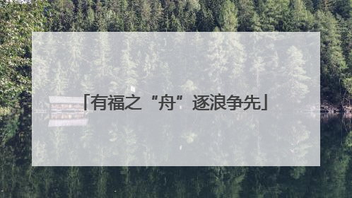有福之“舟”逐浪争先