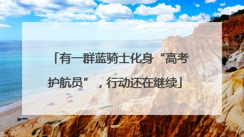 有一群蓝骑士化身“高考护航员”，行动还在继续