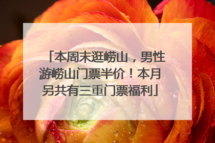 本周末逛崂山，男性游崂山门票半价！本月另共有三重门票福利