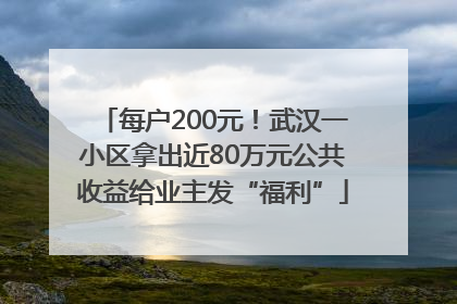 每户200元！武汉一小区拿出近80万元公共收益给业主发“福利”