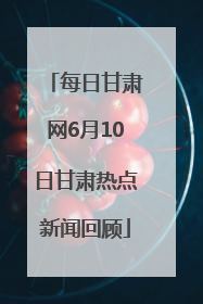 每日甘肃网6月10日甘肃热点新闻回顾